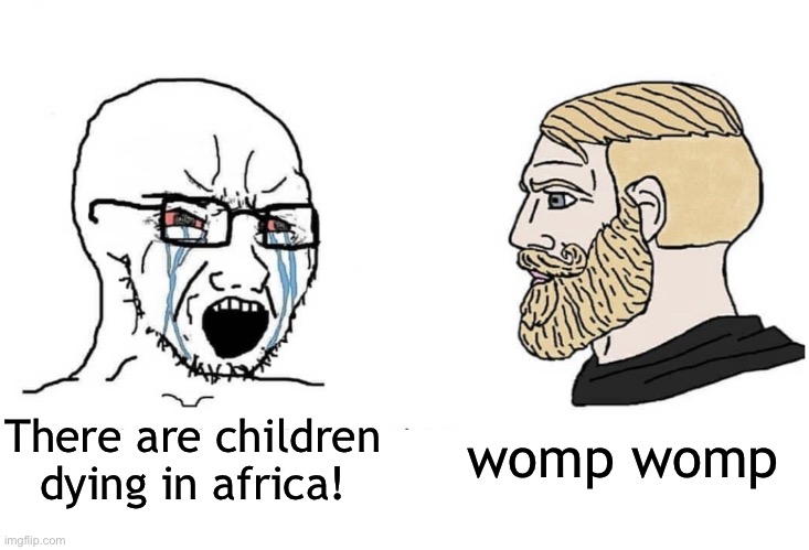 joke | womp womp; There are children dying in africa! | image tagged in soyboy vs yes chad | made w/ Imgflip meme maker