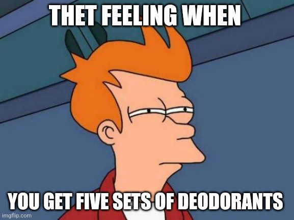 Futurama Fry | THET FEELING WHEN; YOU GET FIVE SETS OF DEODORANTS | image tagged in memes,futurama fry | made w/ Imgflip meme maker