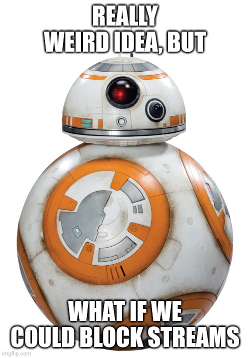 You wouldn't see any images from.that stream | REALLY WEIRD IDEA, BUT; WHAT IF WE COULD BLOCK STREAMS | image tagged in bb-8 transparent,streams | made w/ Imgflip meme maker
