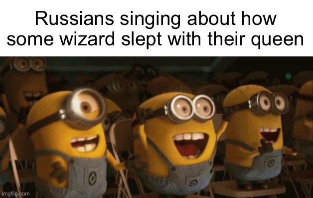 There lived a certain man | Russians singing about how some wizard slept with their queen | image tagged in cheering minions | made w/ Imgflip meme maker