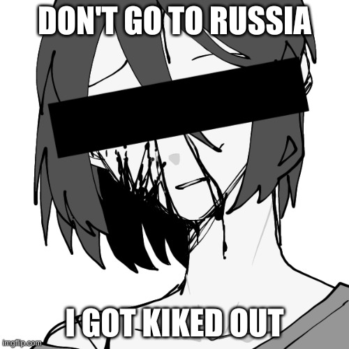 img of me | DON'T GO TO RUSSIA; I GOT KICKED OUT | image tagged in img of me | made w/ Imgflip meme maker