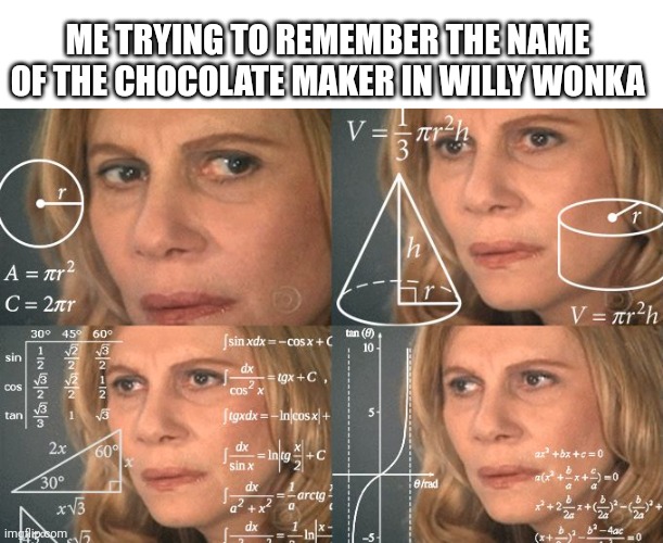 Calculating meme | ME TRYING TO REMEMBER THE NAME OF THE CHOCOLATE MAKER IN WILLY WONKA | image tagged in calculating meme,willy wonka,why are you reading the tags | made w/ Imgflip meme maker