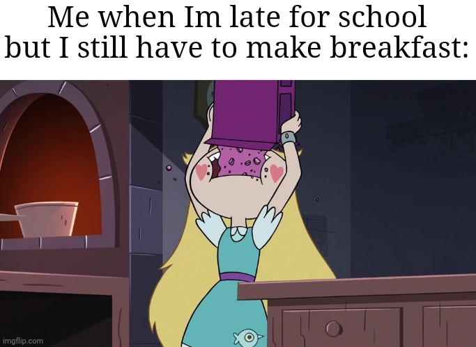 GOTTA GO FAST | Me when Im late for school but I still have to make breakfast: | image tagged in star butterfly eating alot of sugar seeds cereal,memes,breakfast,school,relatable memes,funny | made w/ Imgflip meme maker