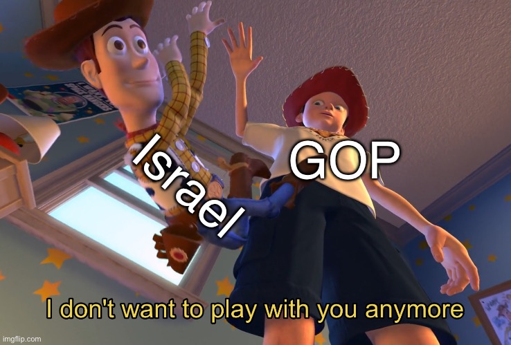 The GOP doesn’t care about Israel anymore | Israel; GOP | image tagged in i don't want to play with you anymore,gop,israel | made w/ Imgflip meme maker