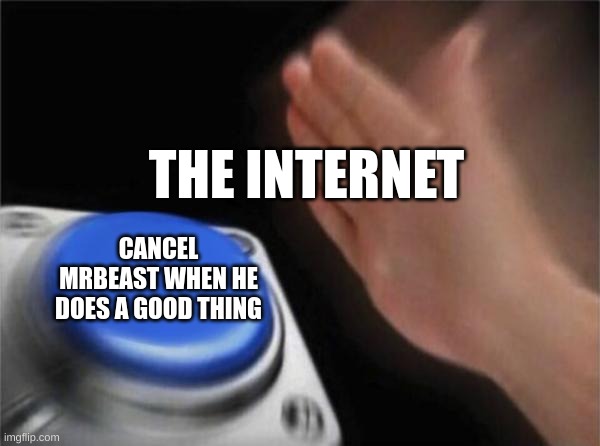 pretty true ngl | THE INTERNET; CANCEL MRBEAST WHEN HE DOES A GOOD THING | image tagged in memes,blank nut button | made w/ Imgflip meme maker