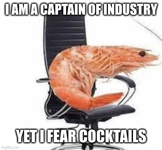 Captain of Industry is the taste of the party | I AM A CAPTAIN OF INDUSTRY; YET I FEAR COCKTAILS | image tagged in chair shrimp,captain of industry,cocktails,dipping sauce,out of water,fear | made w/ Imgflip meme maker