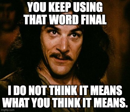 You keep using that word | YOU KEEP USING THAT WORD FINAL; I DO NOT THINK IT MEANS WHAT YOU THINK IT MEANS. | image tagged in you keep using that word | made w/ Imgflip meme maker