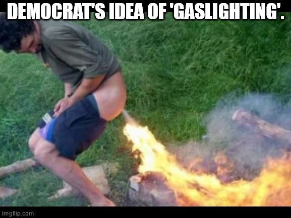 fire fart | DEMOCRAT'S IDEA OF 'GASLIGHTING'. | image tagged in fire fart | made w/ Imgflip meme maker