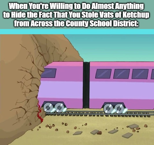 Jellybean Trains Bleed Too | When You're Willing to Do Almost Anything 

to Hide the Fact That You Stole Vats of Ketchup 

from Across the County School District: | image tagged in school sucks,dank meme,student gone rogue,curly fries,condiment addiction,infrastructure failure | made w/ Imgflip meme maker