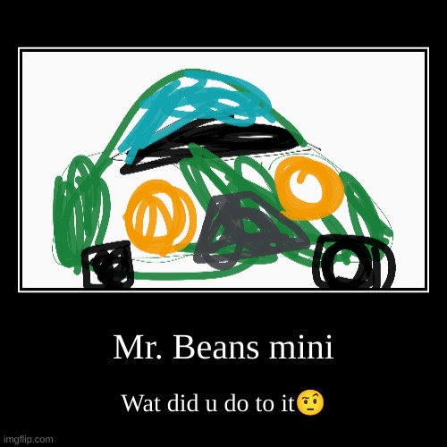 123782318733187 | Mr. Beans mini | Wat did u do to it? | image tagged in funny,demotivationals | made w/ Imgflip demotivational maker
