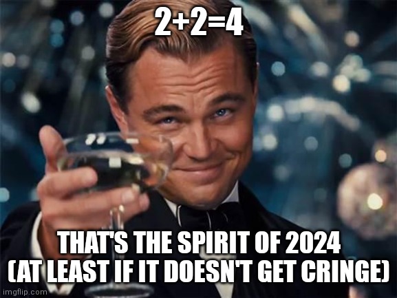 Amazing | 2+2=4; THAT'S THE SPIRIT OF 2024
(AT LEAST IF IT DOESN'T GET CRINGE) | image tagged in wolf of wall street,memes,2024,maths | made w/ Imgflip meme maker