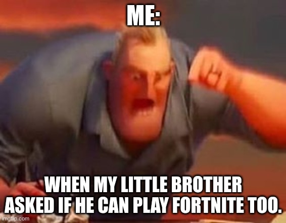 Mr incredible mad | ME:; WHEN MY LITTLE BROTHER ASKED IF HE CAN PLAY FORTNITE TOO. | image tagged in mr incredible mad | made w/ Imgflip meme maker