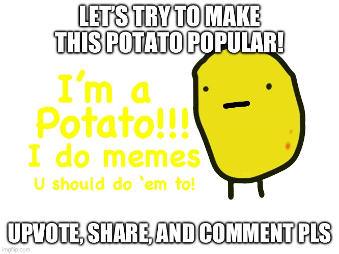 Let’s make this potato popular! | LET’S TRY TO MAKE THIS POTATO POPULAR! UPVOTE, SHARE, AND COMMENT PLS | image tagged in potato | made w/ Imgflip meme maker