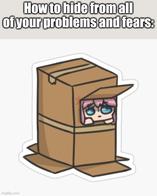 Just some random Bocchi the Rock! stuff | How to hide from all of your problems and fears: | image tagged in how to,hide from your problems | made w/ Imgflip meme maker