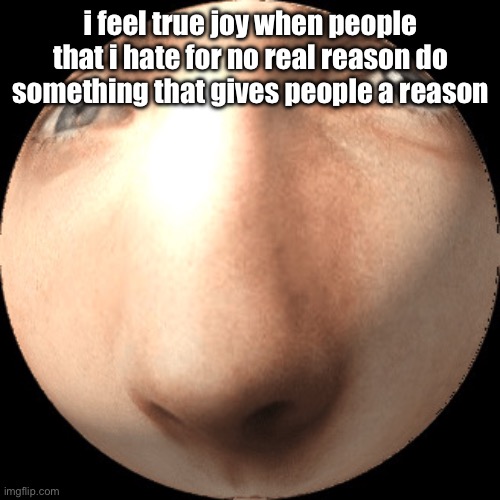 logan ball | i feel true joy when people that i hate for no real reason do something that gives people a reason | image tagged in logan ball | made w/ Imgflip meme maker