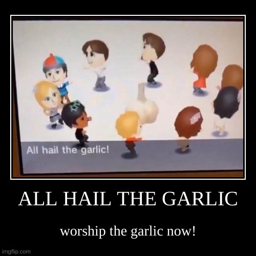 ALL HAIL THE GARLIC | worship the garlic now! | image tagged in funny,demotivationals | made w/ Imgflip demotivational maker