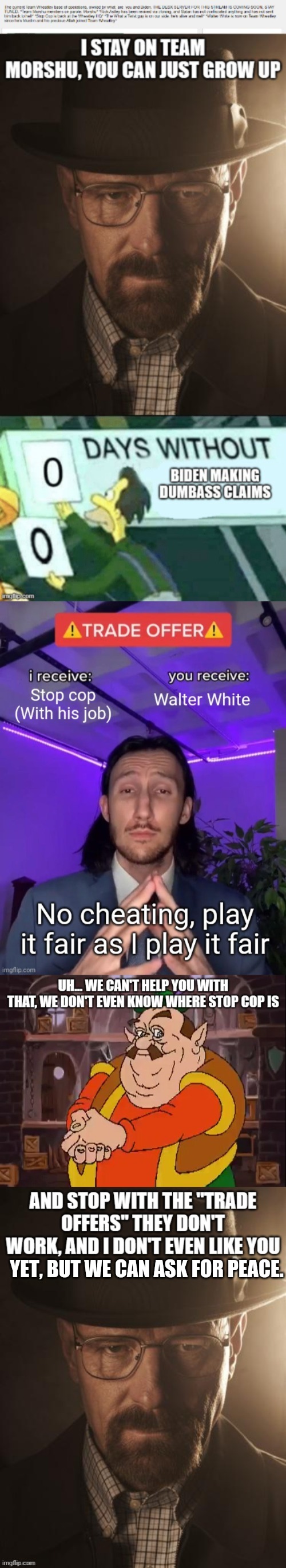 Hint: Walter said "I don't even like you yet" to Morshu, not to Wheatley. | YET, BUT WE CAN ASK FOR PEACE. | made w/ Imgflip meme maker