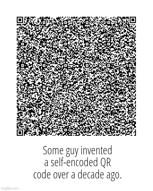 Some guy invented a self-encoded QR code over a decade ago. | made w/ Imgflip meme maker