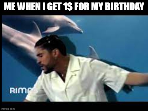 i did this | ME WHEN I GET 1$ FOR MY BIRTHDAY | made w/ Imgflip meme maker