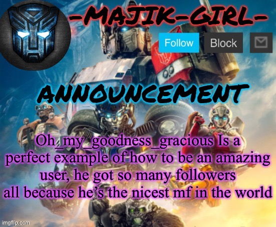 Looking up to him rn, I wish I wasn’t such an ass | Oh_my_goodness_gracious Is a perfect example of how to be an amazing user, he got so many followers all because he’s the nicest mf in the world | image tagged in -majik-girl- rotb announcement thanks the_festive_gamer | made w/ Imgflip meme maker