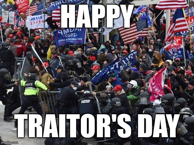 We won't forget or forgive your treasonous attack | HAPPY; TRAITOR'S DAY | image tagged in traitor,magats,donald trump,losers | made w/ Imgflip meme maker