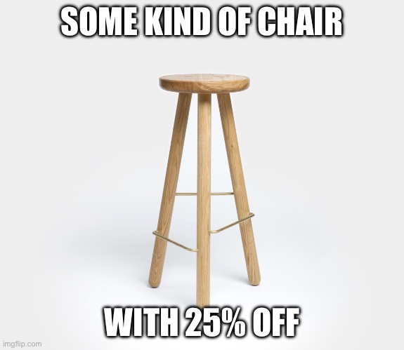 Bar Stool | SOME KIND OF CHAIR WITH 25% OFF | image tagged in bar stool | made w/ Imgflip meme maker