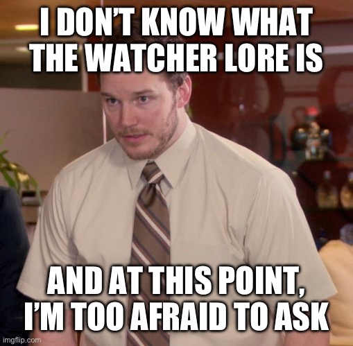 Afraid To Ask Andy Meme | I DON’T KNOW WHAT THE WATCHER LORE IS AND AT THIS POINT, I’M TOO AFRAID TO ASK | image tagged in memes,afraid to ask andy | made w/ Imgflip meme maker