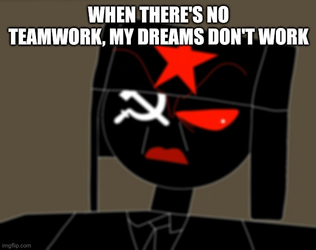 When you alone in home at night | WHEN THERE'S NO TEAMWORK, MY DREAMS DON'T WORK | image tagged in when you alone in home at night | made w/ Imgflip meme maker