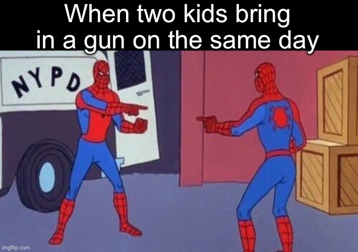 spiderman pointing at spiderman | When two kids bring in a gun on the same day | image tagged in spiderman pointing at spiderman | made w/ Imgflip meme maker