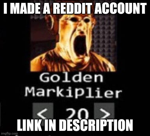 Golden Markiplier | I MADE A REDDIT ACCOUNT; LINK IN DESCRIPTION | image tagged in golden markiplier | made w/ Imgflip meme maker