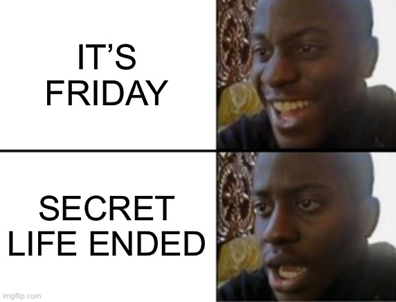 what do i do now? | IT’S FRIDAY; SECRET LIFE ENDED | image tagged in oh yeah oh no | made w/ Imgflip meme maker