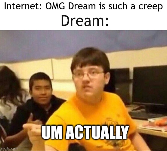 I am not attacking or accusing Dream, making that clear | Dream:; Internet: OMG Dream is such a creep; UM ACTUALLY | image tagged in um actually,dream,minecraft | made w/ Imgflip meme maker