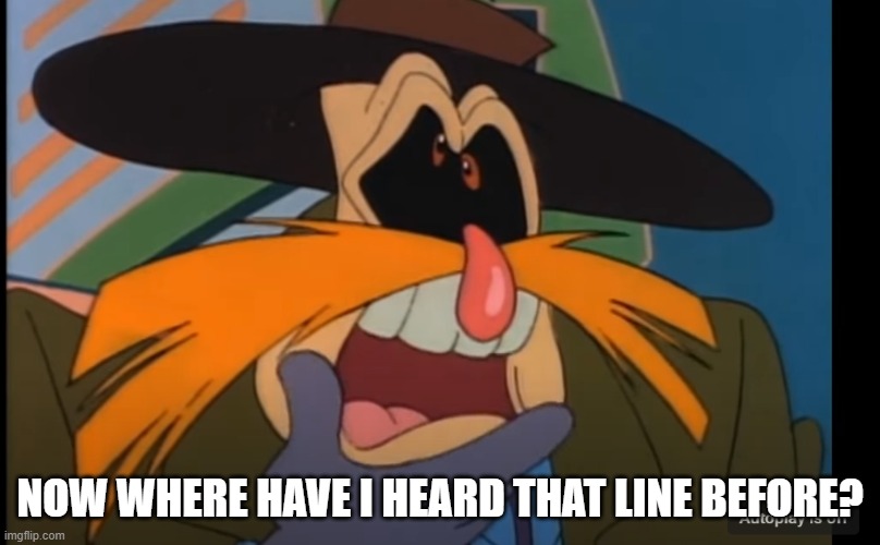That Line... | NOW WHERE HAVE I HEARD THAT LINE BEFORE? | image tagged in robotnik | made w/ Imgflip meme maker