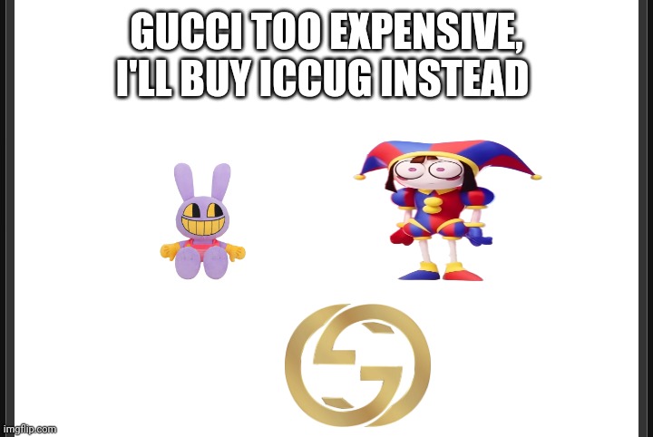 Blank | GUCCI TOO EXPENSIVE, I'LL BUY ICCUG INSTEAD | image tagged in blank | made w/ Imgflip meme maker