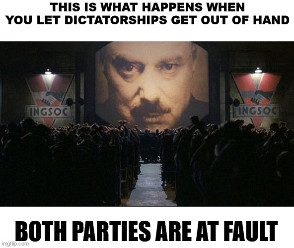 I am not joking, this is happening in the US | THIS IS WHAT HAPPENS WHEN YOU LET DICTATORSHIPS GET OUT OF HAND; BOTH PARTIES ARE AT FAULT | image tagged in 1984,political meme,censorship,big brother | made w/ Imgflip meme maker