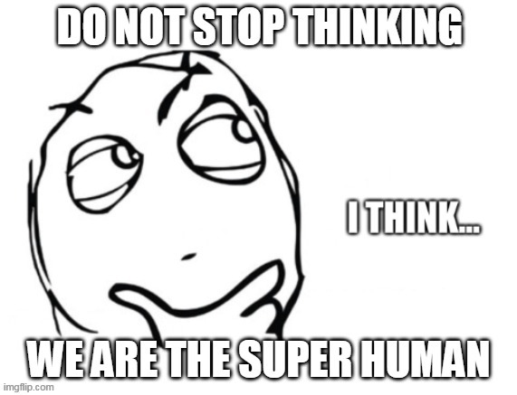super human | image tagged in keep thinking | made w/ Imgflip meme maker