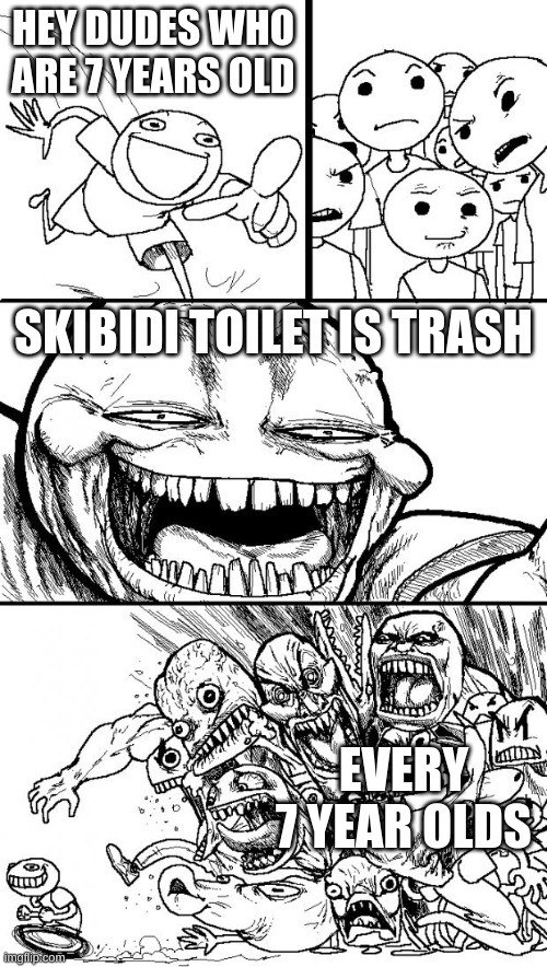Hey Internet Meme | HEY DUDES WHO ARE 7 YEARS OLD; SKIBIDI TOILET IS TRASH; EVERY 7 YEAR OLDS | image tagged in memes,hey internet | made w/ Imgflip meme maker