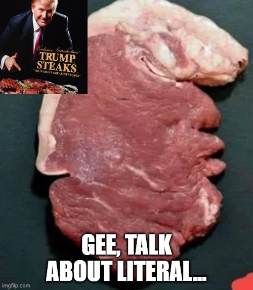 Trump Steaks | GEE, TALK ABOUT LITERAL... | image tagged in trump | made w/ Imgflip meme maker