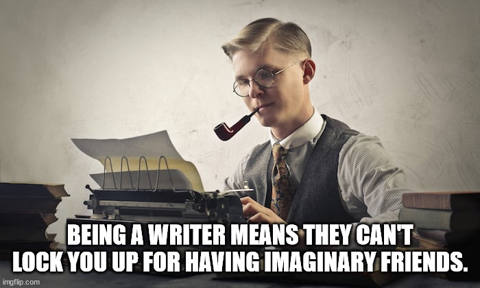 Writer's Privilege | BEING A WRITER MEANS THEY CAN'T LOCK YOU UP FOR HAVING IMAGINARY FRIENDS. | image tagged in writers,nuts | made w/ Imgflip meme maker
