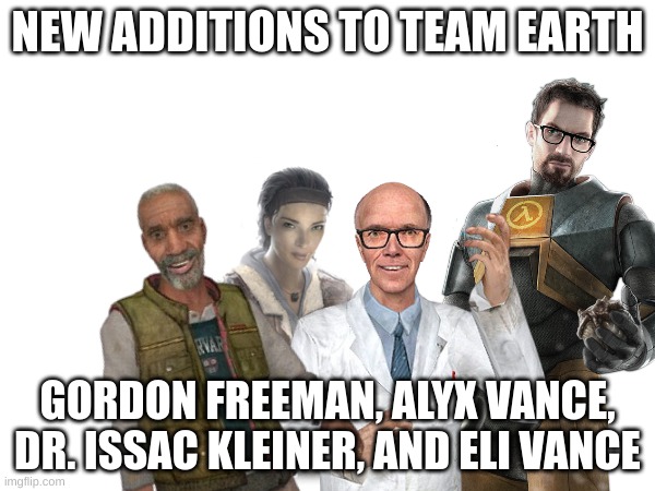 I decided to get them onto the team before Wheatley does any funny business | NEW ADDITIONS TO TEAM EARTH; GORDON FREEMAN, ALYX VANCE, DR. ISSAC KLEINER, AND ELI VANCE | made w/ Imgflip meme maker