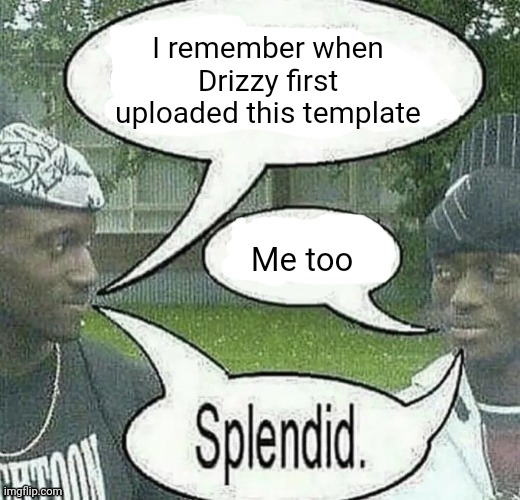 Who else remembers though | I remember when Drizzy first uploaded this template; Me too | image tagged in we sell crack splendid | made w/ Imgflip meme maker