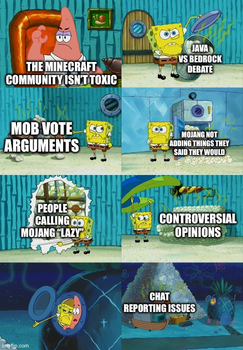 This needs to stop | JAVA VS BEDROCK DEBATE; THE MINECRAFT COMMUNITY ISN’T TOXIC; MOB VOTE ARGUMENTS; MOJANG NOT ADDING THINGS THEY SAID THEY WOULD; PEOPLE CALLING MOJANG “LAZY”; CONTROVERSIAL OPINIONS; CHAT REPORTING ISSUES | image tagged in spongebob diapers meme | made w/ Imgflip meme maker