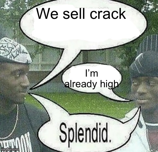 We sell crack Splendid | We sell crack; I’m already high | image tagged in we sell crack splendid | made w/ Imgflip meme maker