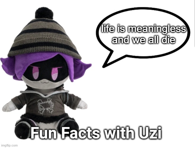 life is pain | life is meaningless and we all die | image tagged in fun facts with uzi plush edition | made w/ Imgflip meme maker