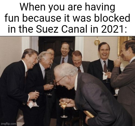 I was blocked in the Suez Canal in 2021 | When you are having fun because it was blocked in the Suez Canal in 2021: | image tagged in memes,laughing men in suits,funny | made w/ Imgflip meme maker