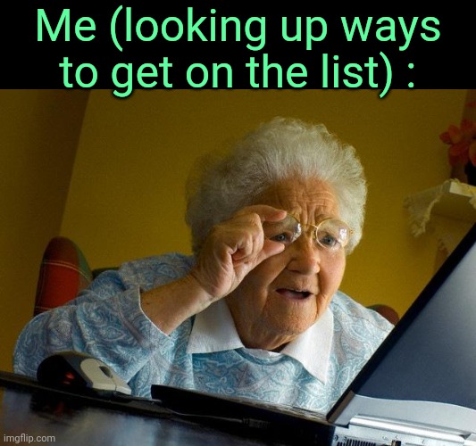 . | Me (looking up ways to get on the list) : | made w/ Imgflip meme maker