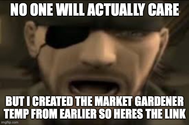 dig | NO ONE WILL ACTUALLY CARE; BUT I CREATED THE MARKET GARDENER TEMP FROM EARLIER SO HERES THE LINK | image tagged in naked snake scream | made w/ Imgflip meme maker