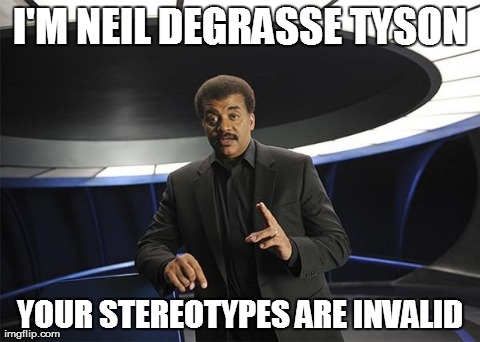 Neil deGrasse Tyson Cosmos | I'M NEIL DEGRASSE TYSON YOUR STEREOTYPES ARE INVALID | image tagged in neil degrasse tyson cosmos | made w/ Imgflip meme maker