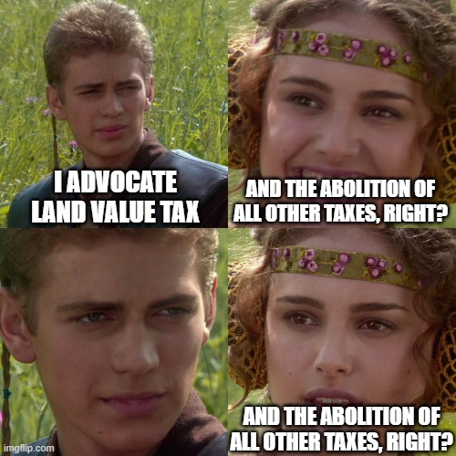 Fake Georgists Are Easy To Spot | AND THE ABOLITION OF ALL OTHER TAXES, RIGHT? I ADVOCATE LAND VALUE TAX; AND THE ABOLITION OF ALL OTHER TAXES, RIGHT? | image tagged in libertarian,libertarianism,taxes,rent,communism,environment | made w/ Imgflip meme maker