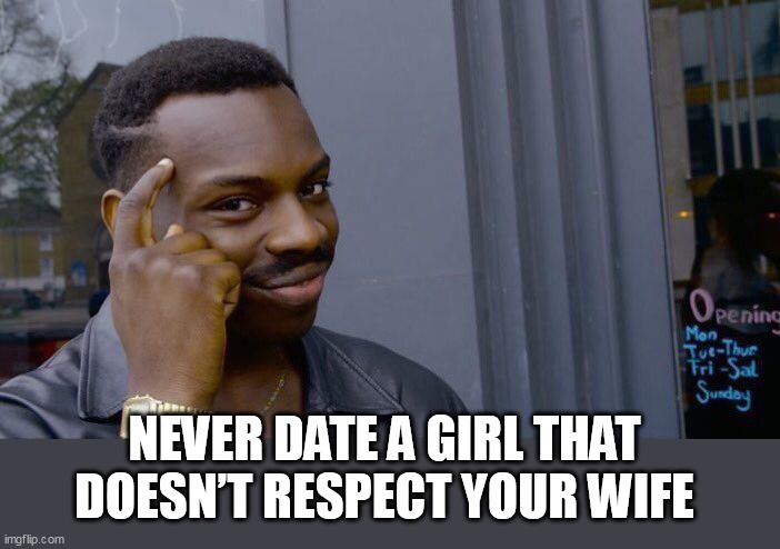 Never date a girl that doesn’t respect your wife | NEVER DATE A GIRL THAT DOESN’T RESPECT YOUR WIFE | image tagged in memes,roll safe think about it,funny,girlfriend,wife,respect | made w/ Imgflip meme maker